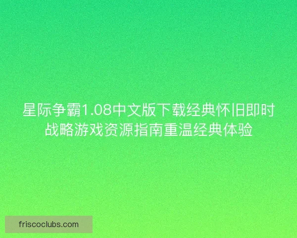 星际争霸1.08中文版下载经典怀旧即时战略游戏资源指南重温经典体验